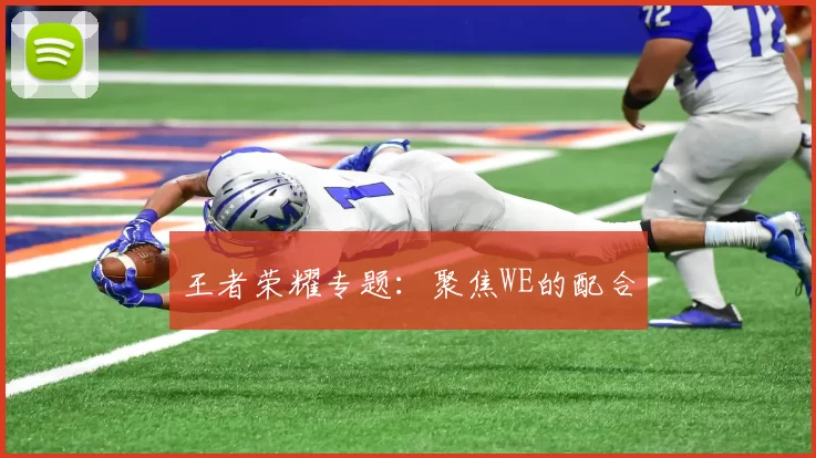 王者荣耀专题：聚焦WE的配合