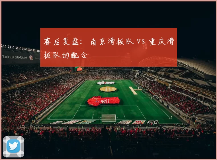 赛后复盘：南京滑板队 vs 重庆滑板队的配合