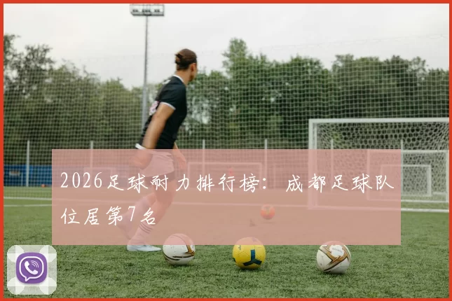 2026足球耐力排行榜：成都足球队位居第7名