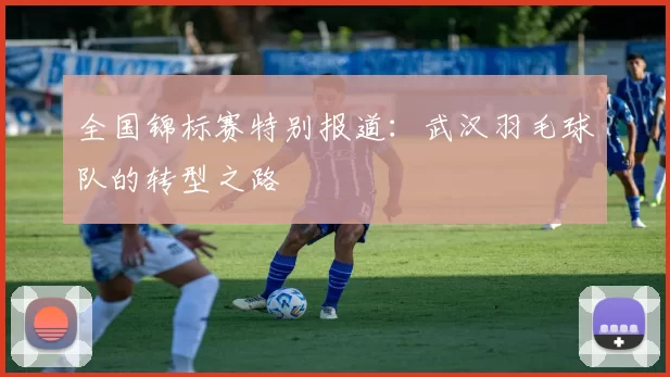 全国锦标赛特别报道：武汉羽毛球队的转型之路