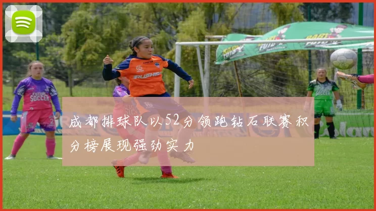 成都排球队以52分领跑钻石联赛积分榜展现强劲实力