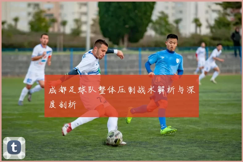 成都足球队整体压制战术解析与深度剖析