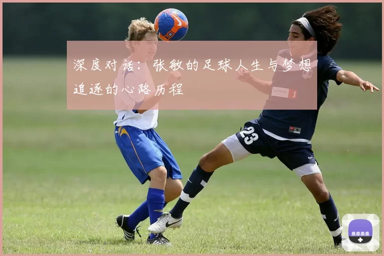 深度对话：张敏的足球人生与梦想追逐的心路历程