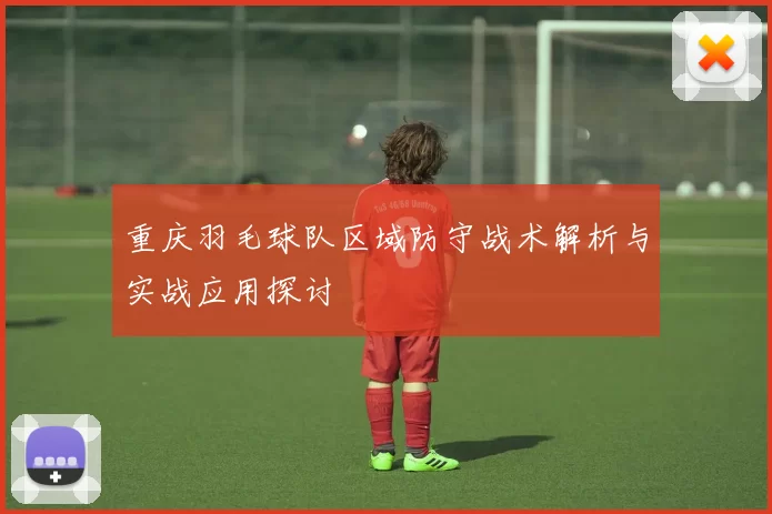 重庆羽毛球队区域防守战术解析与实战应用探讨