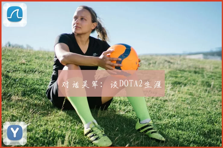 对话吴军：谈DOTA2生涯